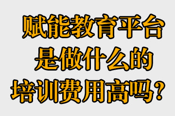 賦能教育平臺是做什么的，培訓費用高嗎？