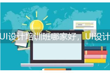 UI設計培訓班哪家好，UI設計培訓機構(gòu)要學習多久？