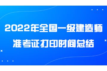 2022年全國一級建造師準考證打印時間總結(jié)