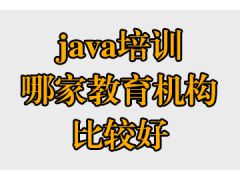 java培訓(xùn)哪家教育機(jī)構(gòu)比較好