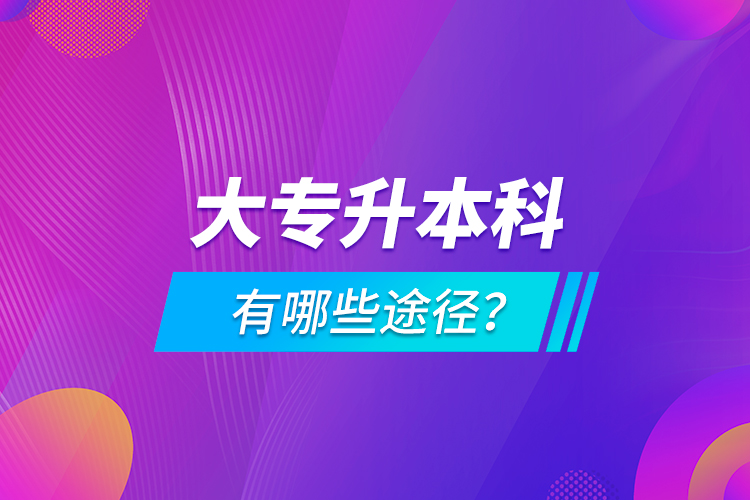 大專升本科有哪些途徑？