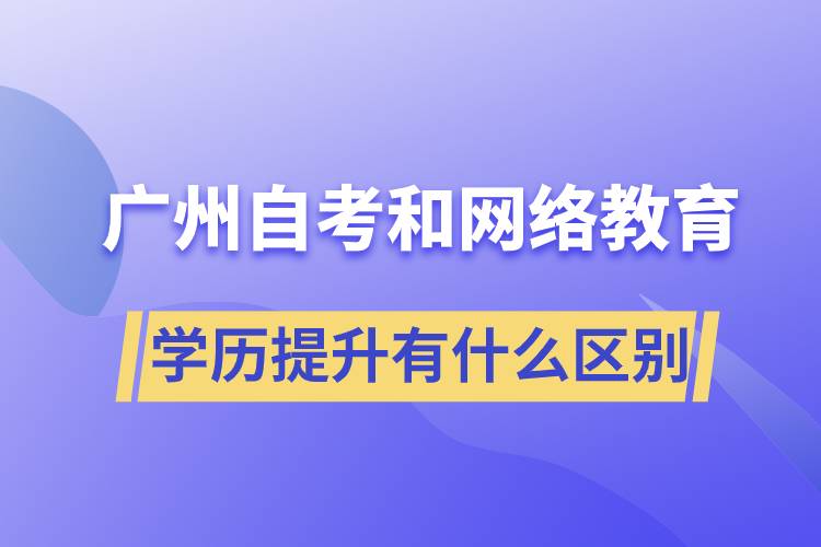 廣州自考和網(wǎng)絡(luò)教育學(xué)歷提升有什么區(qū)別？