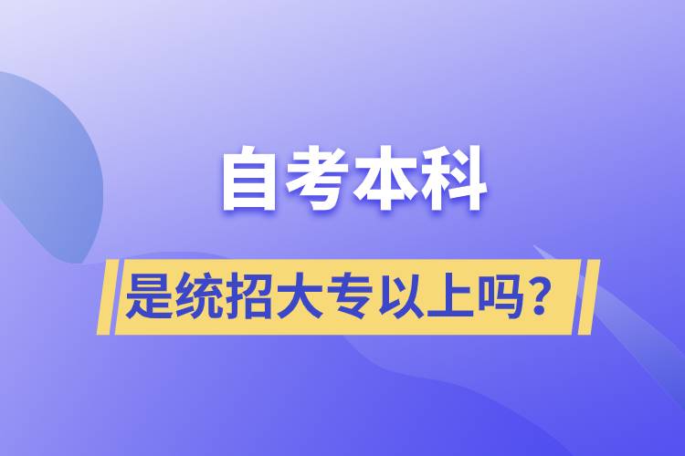 自考本科是統(tǒng)招大專以上嗎？