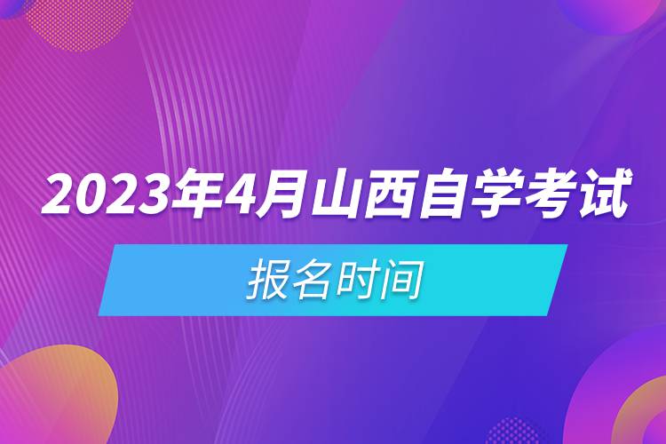 2023年4月山西自學(xué)考試報(bào)名時(shí)間