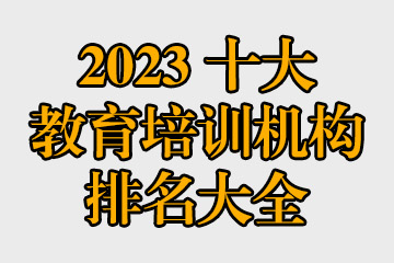 2023十大教育培訓機構排名大全 哪些教育機構比較好？