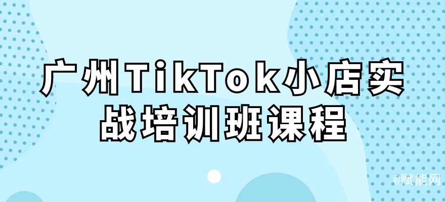 廣州TikTok小店實(shí)戰(zhàn)培訓(xùn)班課程