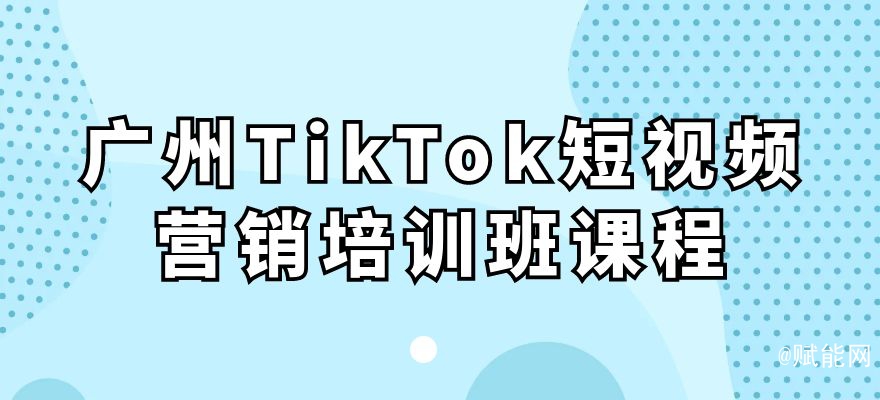 廣州TikTok短視頻營銷培訓班課程