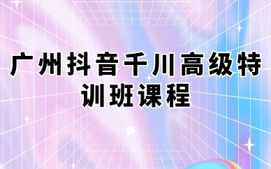 廣州抖音千川高級特訓(xùn)班課程