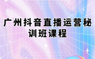 廣州抖音直播運營秘訓(xùn)班課程