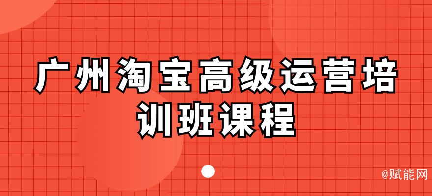 廣州淘寶高級(jí)運(yùn)營培訓(xùn)班課程